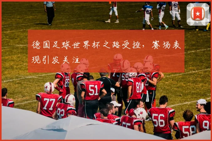 德国足球世界杯之路受挫，赛场表现引发关注