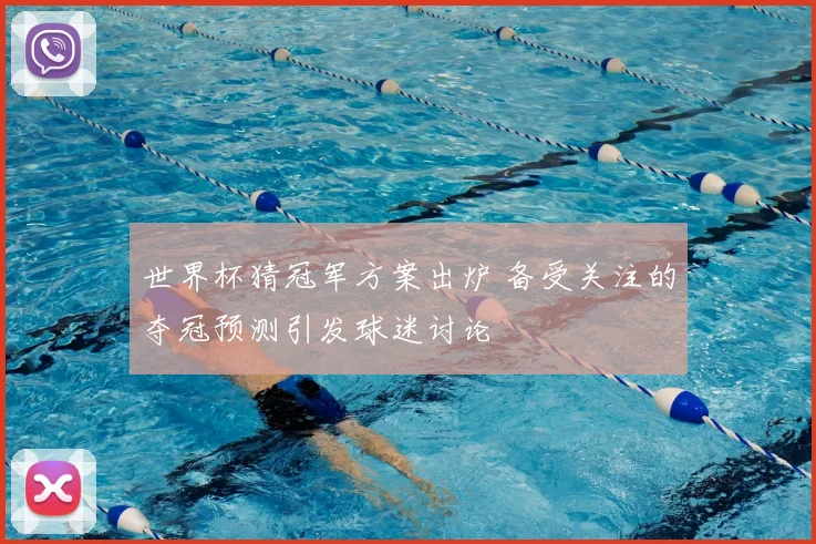 世界杯猜冠军方案出炉 备受关注的夺冠预测引发球迷讨论