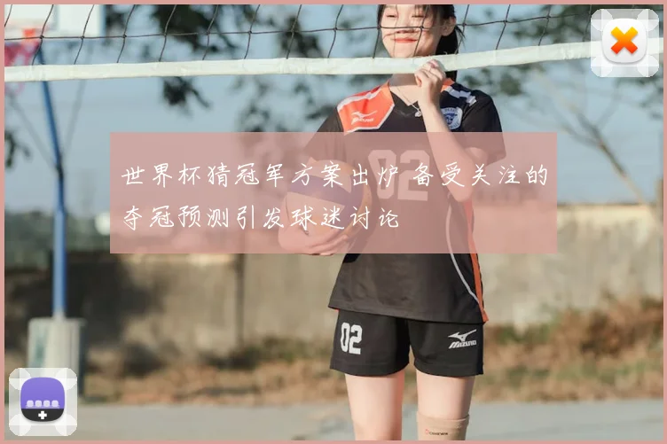 世界杯猜冠军方案出炉 备受关注的夺冠预测引发球迷讨论