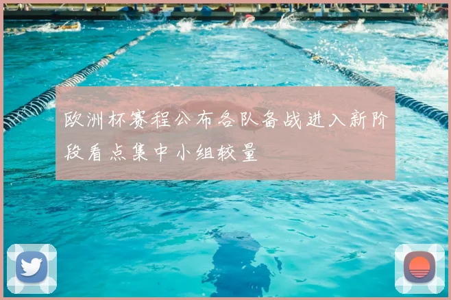 欧洲杯赛程公布各队备战进入新阶段看点集中小组较量