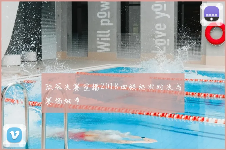 欧冠决赛重播2018回顾经典对决与赛场细节