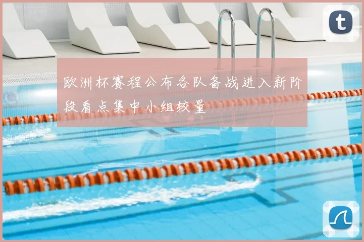 欧洲杯赛程公布各队备战进入新阶段看点集中小组较量