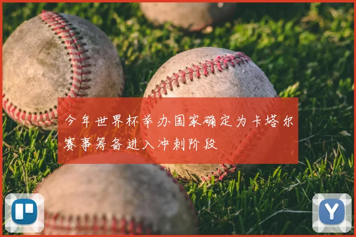 今年世界杯举办国家确定为卡塔尔赛事筹备进入冲刺阶段
