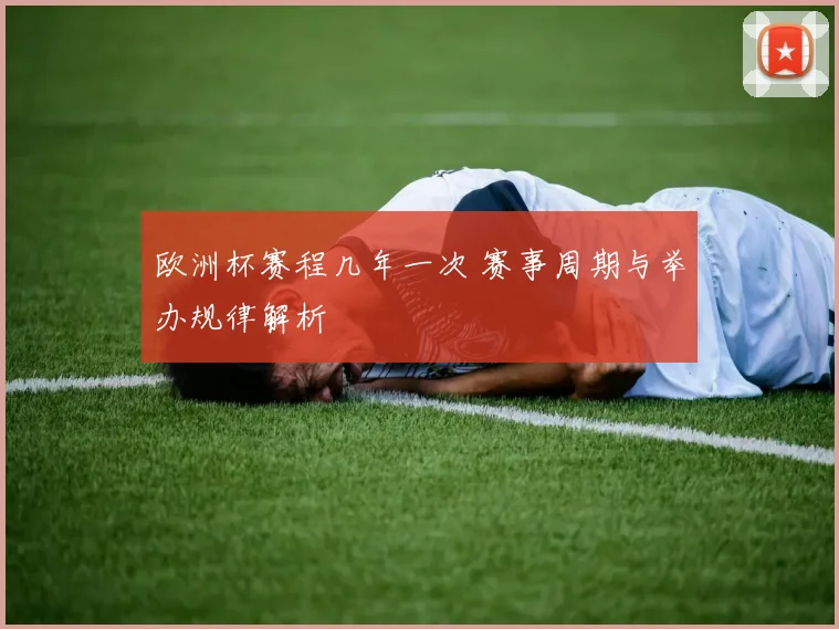 欧洲杯赛程几年一次 赛事周期与举办规律解析