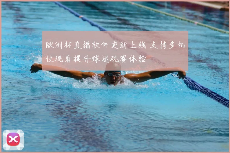 欧洲杯直播软件更新上线 支持多机位观看提升球迷观赛体验