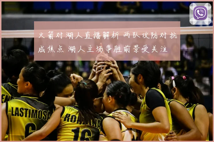 火箭对湖人直播解析 两队攻防对抗成焦点 湖人主场争胜前景受关注