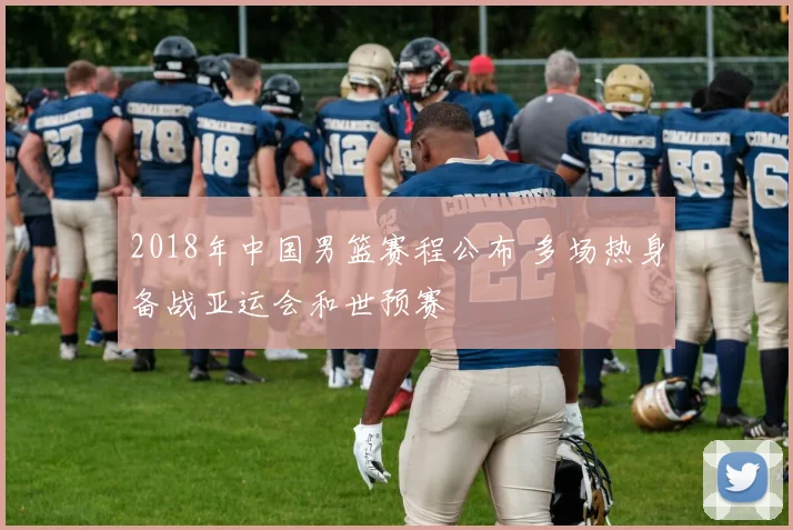 2018年中国男篮赛程公布 多场热身备战亚运会和世预赛