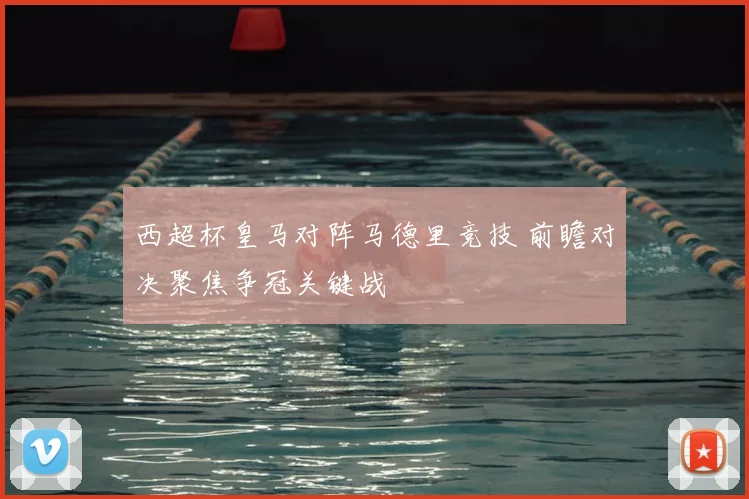 西超杯皇马对阵马德里竞技 前瞻对决聚焦争冠关键战