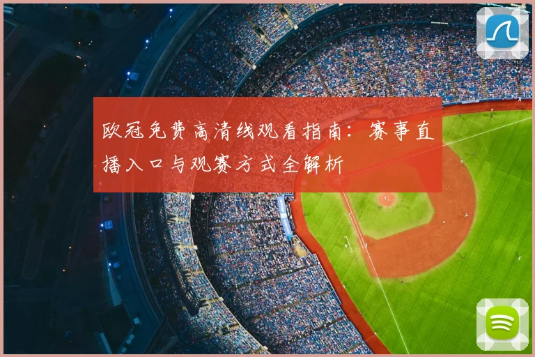 欧冠免费高清线观看指南：赛事直播入口与观赛方式全解析
