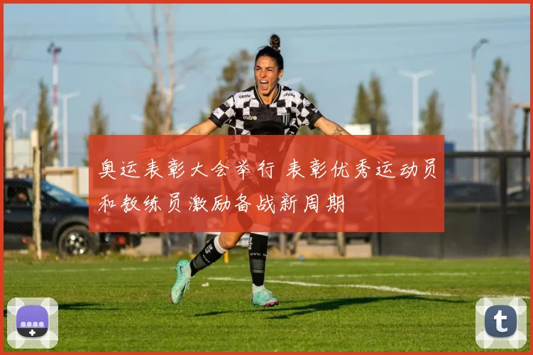 奥运表彰大会举行 表彰优秀运动员和教练员激励备战新周期
