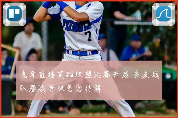 虎牙直播英雄联盟比赛开启 多支战队鏖战晋级悬念待解