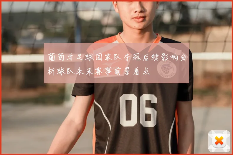 葡萄牙足球国家队夺冠后续影响分析球队未来赛事前景看点