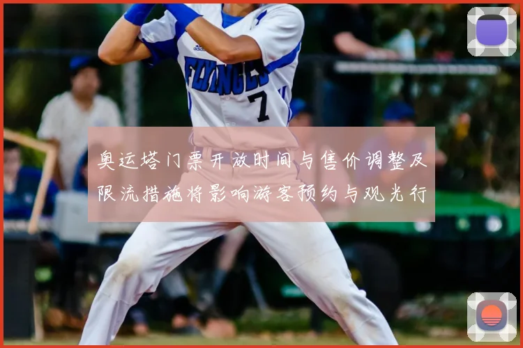 奥运塔门票开放时间与售价调整及限流措施将影响游客预约与观光行程