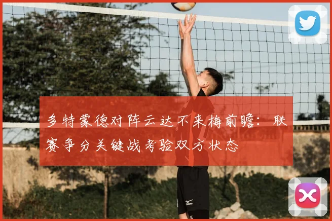 多特蒙德对阵云达不来梅前瞻:联赛争分关键战考验双方状态