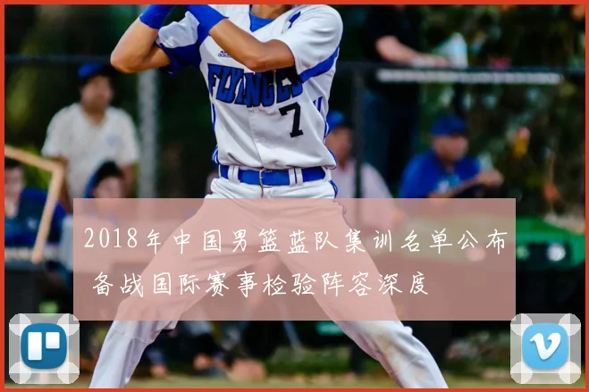 2018年中国男篮蓝队集训名单公布 备战国际赛事检验阵容深度
