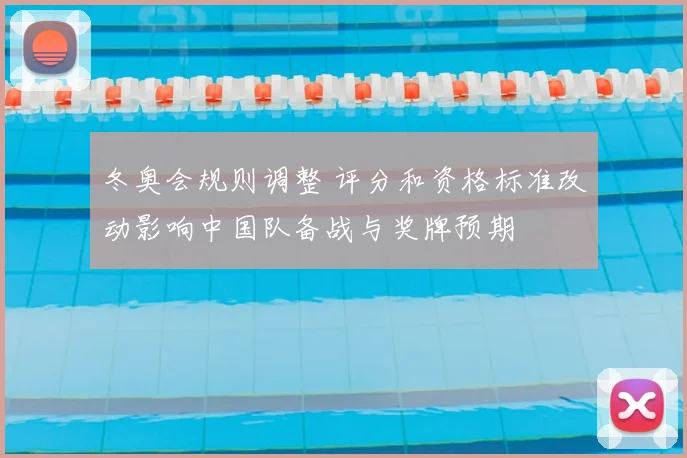 冬奥会规则调整 评分和资格标准改动影响中国队备战与奖牌预期