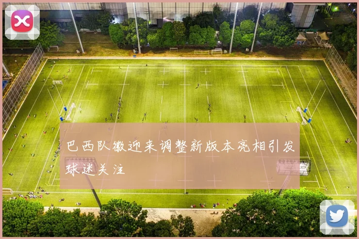 巴西队徽迎来调整新版本亮相引发球迷关注