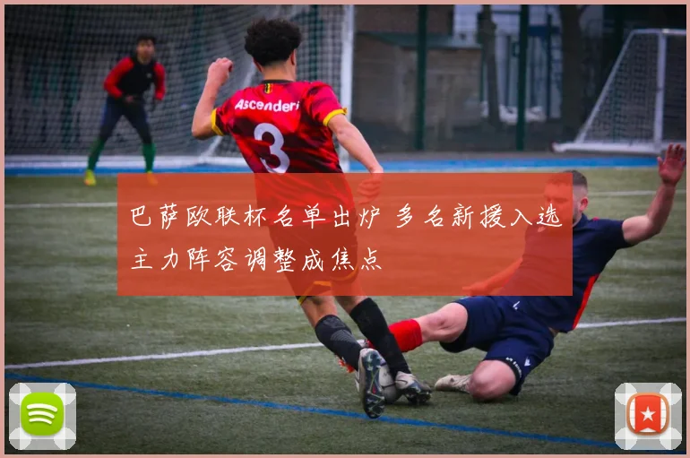 巴萨欧联杯名单出炉 多名新援入选主力阵容调整成焦点