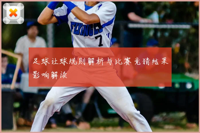 足球让球规则解析与比赛竞猜结果影响解读