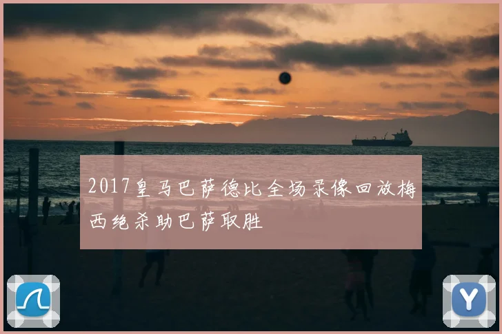 2017皇马巴萨德比全场录像回放梅西绝杀助巴萨取胜