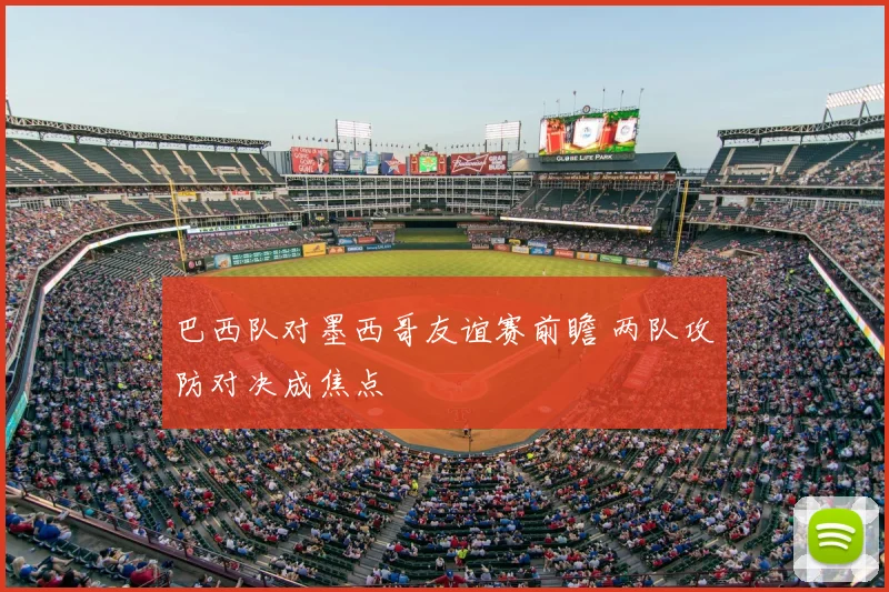 巴西队对墨西哥友谊赛前瞻 两队攻防对决成焦点
