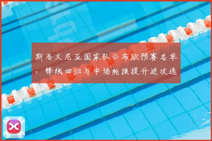 斯洛文尼亚国家队公布欧预赛名单，锋线回归与中场轮换提升进攻选择