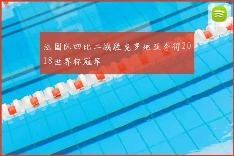 法国队四比二战胜克罗地亚夺得2018世界杯冠军
