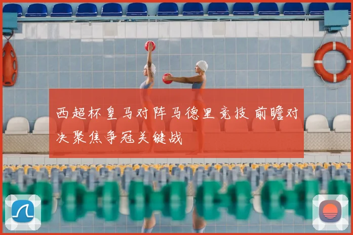 西超杯皇马对阵马德里竞技 前瞻对决聚焦争冠关键战