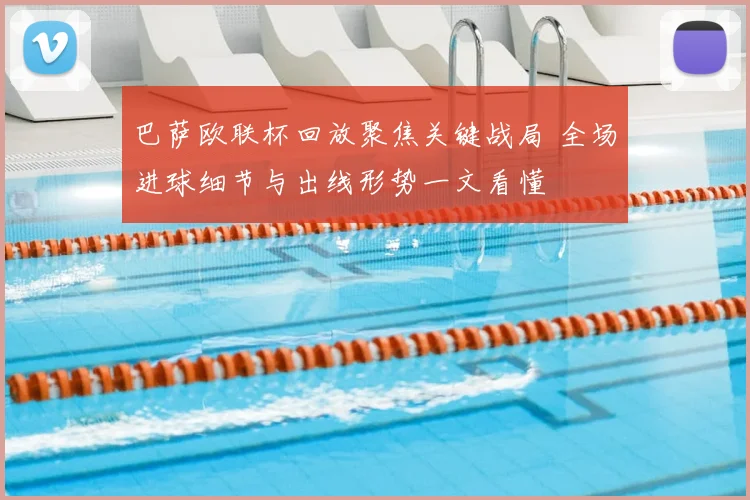 巴萨欧联杯回放聚焦关键战局 全场进球细节与出线形势一文看懂