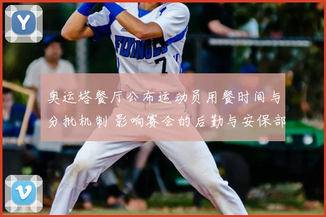 奥运塔餐厅公布运动员用餐时间与分批机制 影响赛会的后勤与安保部署