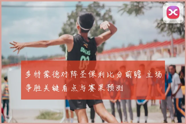 多特蒙德对阵圣保利比分前瞻 主场争胜关键看点与赛果预测