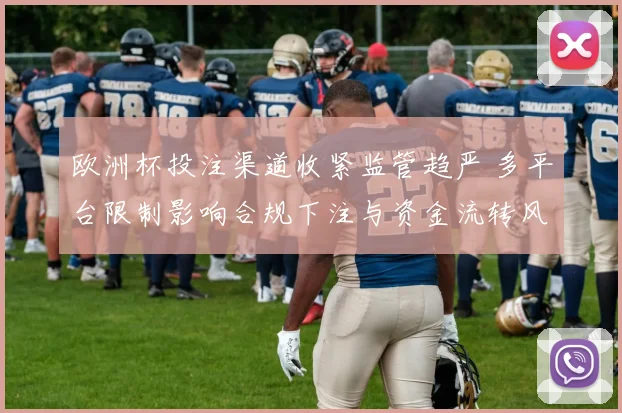 欧洲杯投注渠道收紧监管趋严 多平台限制影响合规下注与资金流转风险