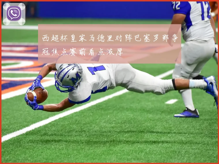 西超杯皇家马德里对阵巴塞罗那争冠焦点赛前看点浓厚