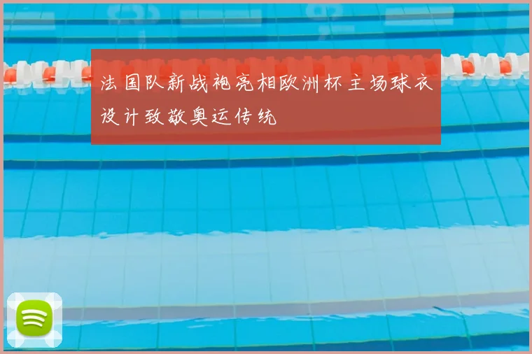 法国队新战袍亮相欧洲杯主场球衣设计致敬奥运传统