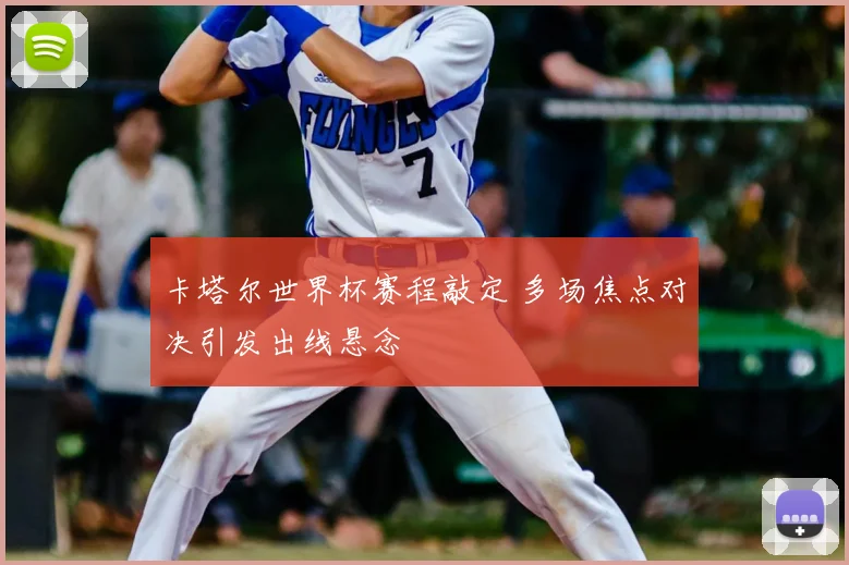 卡塔尔世界杯赛程敲定 多场焦点对决引发出线悬念
