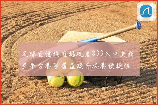 足球直播线直播观看833入口更新 多平台赛事覆盖提升观赛便捷性